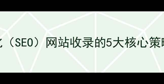 图片 搜索引擎优化（SEO）网站收录的5大核心策略与实操指南