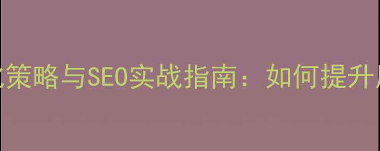 图片 携程旅游网站优化策略与SEO实战指南：如何提升用户体验与转化率