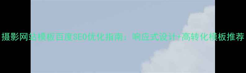图片 摄影网站模板百度SEO优化指南：响应式设计+高转化模板推荐