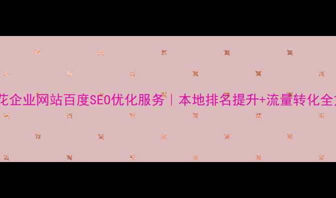 图片 攀枝花企业网站百度SEO优化服务｜本地排名提升+流量转化全方案2