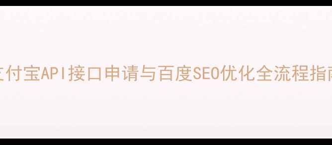 图片 支付宝API接口申请与百度SEO优化全流程指南