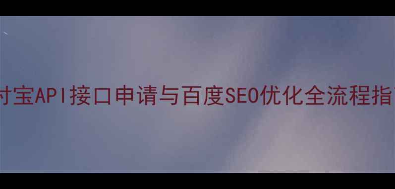 图片 支付宝API接口申请与百度SEO优化全流程指南2