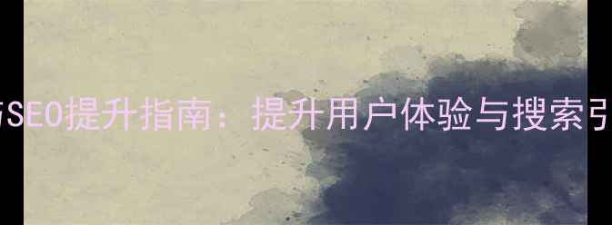 图片 政府网站结构优化与SEO提升指南：提升用户体验与搜索引擎排名的实战策略1