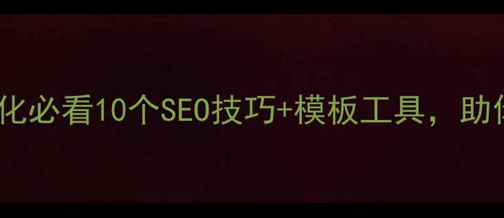 图片 教育培训网站优化必看10个SEO技巧+模板工具，助你流量翻倍！🔥1