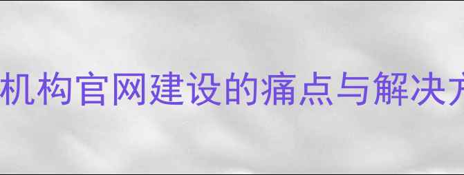 图片 教育机构官网建设的痛点与解决方案2