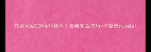 图片 教育网站SEO优化指南｜最新实战技巧+流量暴涨秘籍1