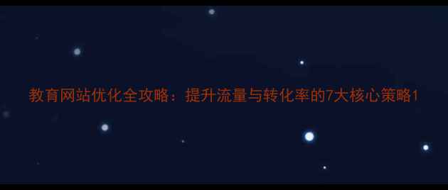 图片 教育网站优化全攻略：提升流量与转化率的7大核心策略1
