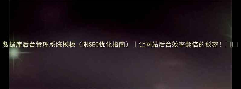 图片 数据库后台管理系统模板（附SEO优化指南）｜让网站后台效率翻倍的秘密！🚀💻