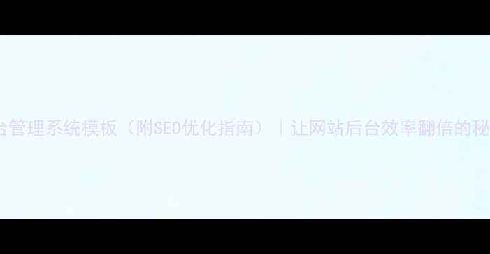 图片 数据库后台管理系统模板（附SEO优化指南）｜让网站后台效率翻倍的秘密！🚀💻2