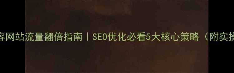 图片 整形美容网站流量翻倍指南｜SEO优化必看5大核心策略（附实操案例）