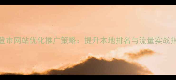 图片 文登市网站优化推广策略：提升本地排名与流量实战指南