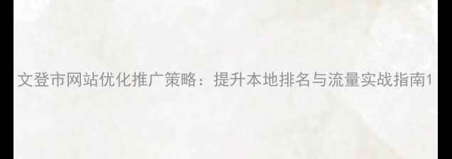 图片 文登市网站优化推广策略：提升本地排名与流量实战指南1