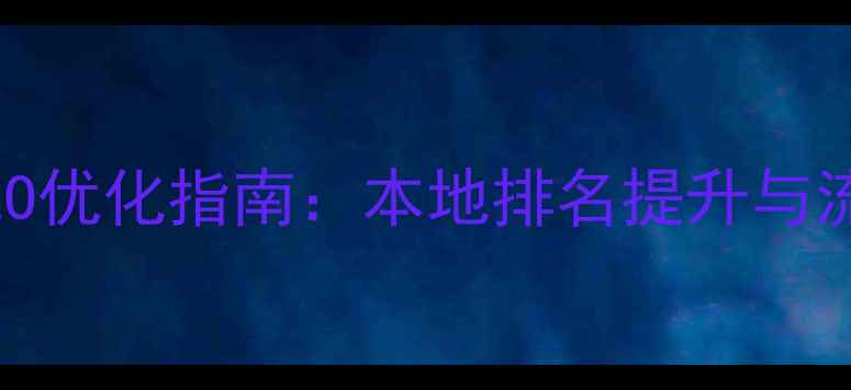 图片 新乡企业网站SEO优化指南：本地排名提升与流量转化全攻略2