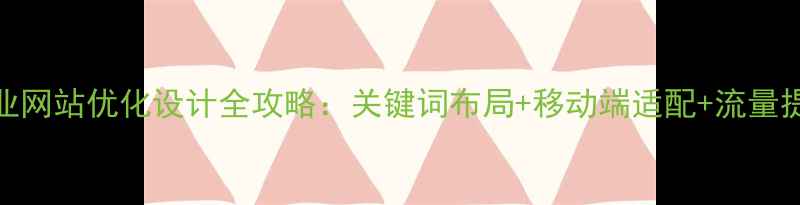 图片 新乡企业网站优化设计全攻略：关键词布局+移动端适配+流量提升策略