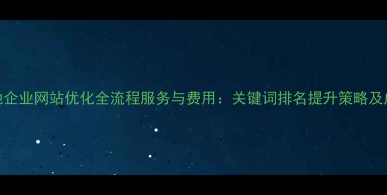 图片 新乡本地企业网站优化全流程服务与费用：关键词排名提升策略及成本明细