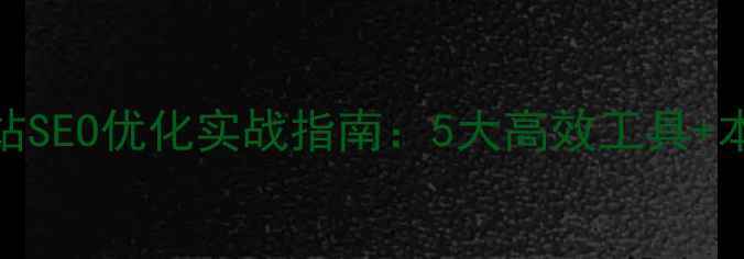 图片 新乡本地网站SEO优化实战指南：5大高效工具+本地化策略全