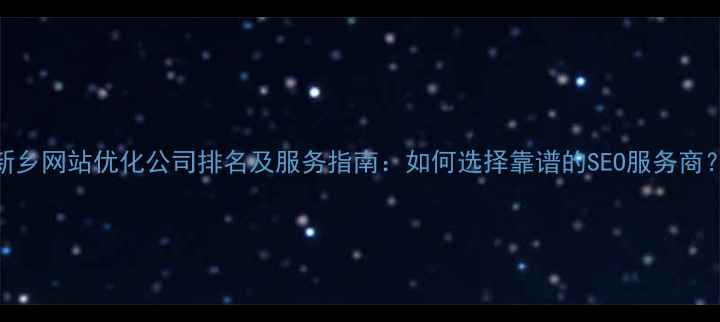 图片 新乡网站优化公司排名及服务指南：如何选择靠谱的SEO服务商？