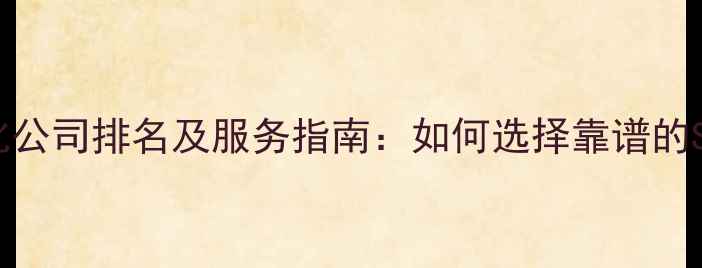 图片 新乡网站优化公司排名及服务指南：如何选择靠谱的SEO服务商？2