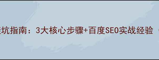 图片 新乡网站优化避坑指南：3大核心步骤+百度SEO实战经验（附免费工具）1