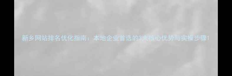图片 新乡网站排名优化指南：本地企业首选的3大核心优势与实操步骤1