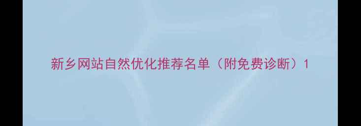 图片 新乡网站自然优化推荐名单（附免费诊断）1