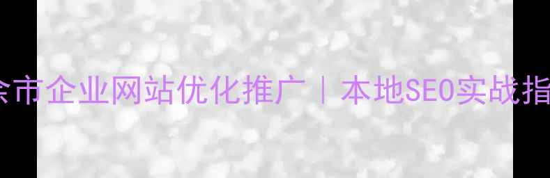 图片 新余市企业网站优化推广｜本地SEO实战指南2