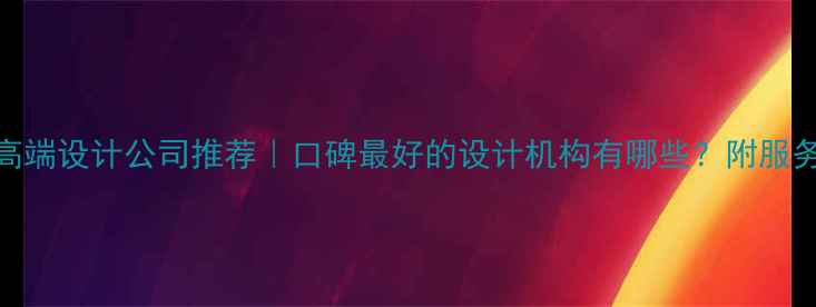 图片 新余高端设计公司推荐｜口碑最好的设计机构有哪些？附服务案例