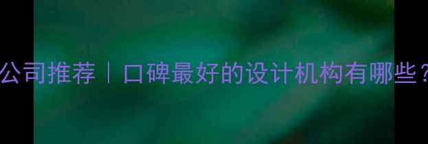 图片 新余高端设计公司推荐｜口碑最好的设计机构有哪些？附服务案例1