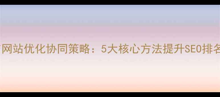 图片 新媒体运营与网站优化协同策略：5大核心方法提升SEO排名与用户转化2