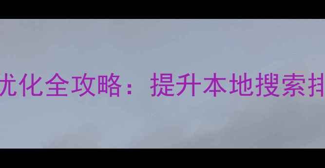 图片 新密本地企业网站优化全攻略：提升本地搜索排名的12个核心策略