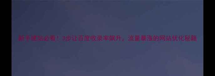 图片 新手建站必看！3步让百度收录率飙升，流量暴涨的网站优化秘籍