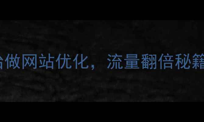 图片 新手必看！从零开始做网站优化，流量翻倍秘籍（附保姆级教程）1
