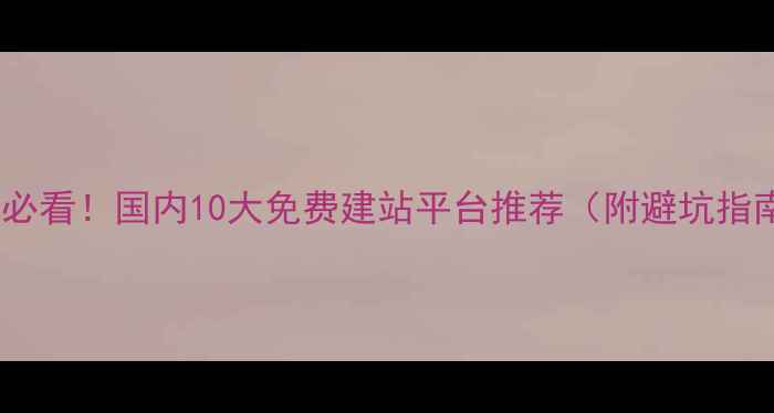 图片 新手必看！国内10大免费建站平台推荐（附避坑指南）1