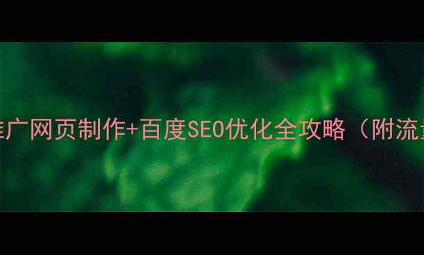 图片 新手必看！推广网页制作+百度SEO优化全攻略（附流量暴涨案例）
