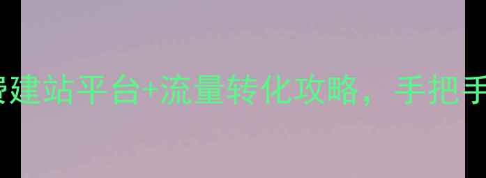 图片 新疆本地商家必看！免费建站平台+流量转化攻略，手把手教你打造高转化率网站2