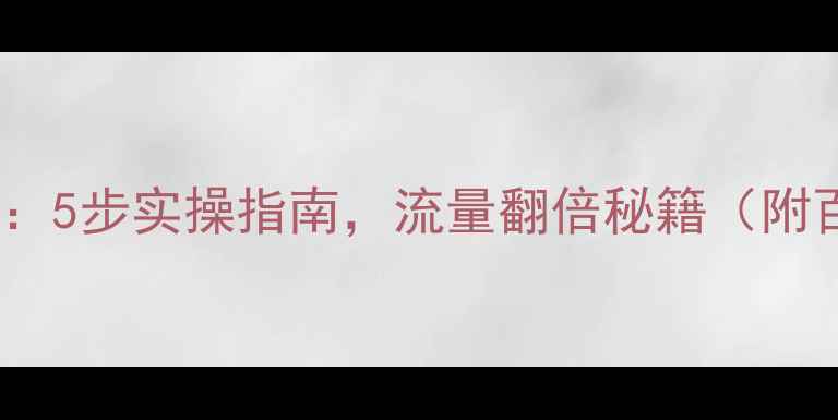 图片 新站SEO优化全攻略：5步实操指南，流量翻倍秘籍（附百度收录核心技巧）