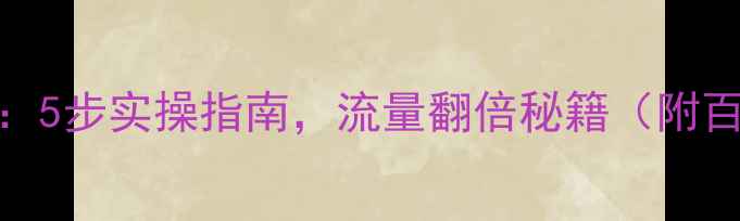 图片 新站SEO优化全攻略：5步实操指南，流量翻倍秘籍（附百度收录核心技巧）2