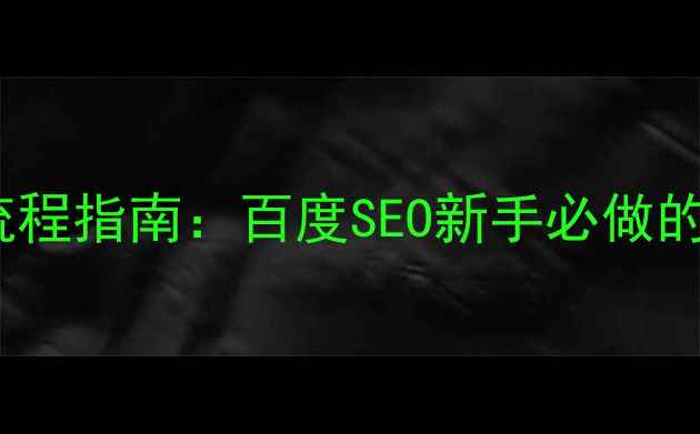 图片 新站优化全流程指南：百度SEO新手必做的5大核心步骤