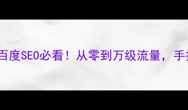 图片 新站优化全流程：百度SEO必看！从零到万级流量，手把手教你快速起号2