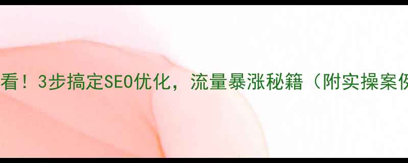图片 新站必看！3步搞定SEO优化，流量暴涨秘籍（附实操案例）🔥2
