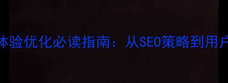 图片 新站用户体验优化必读指南：从SEO策略到用户行为分析
