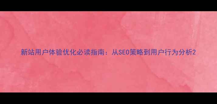 图片 新站用户体验优化必读指南：从SEO策略到用户行为分析2