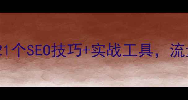 图片 新网站优化必看！21个SEO技巧+实战工具，流量翻倍秘籍大公开1