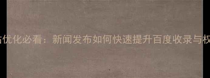 图片 新网站优化必看：新闻发布如何快速提升百度收录与权重？1