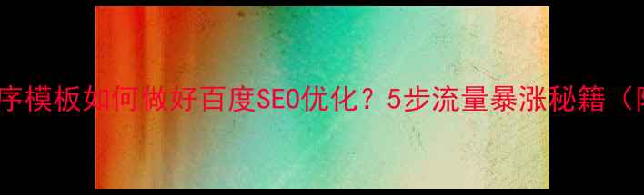 图片 新闻行业小程序模板如何做好百度SEO优化？5步流量暴涨秘籍（附实战案例）2