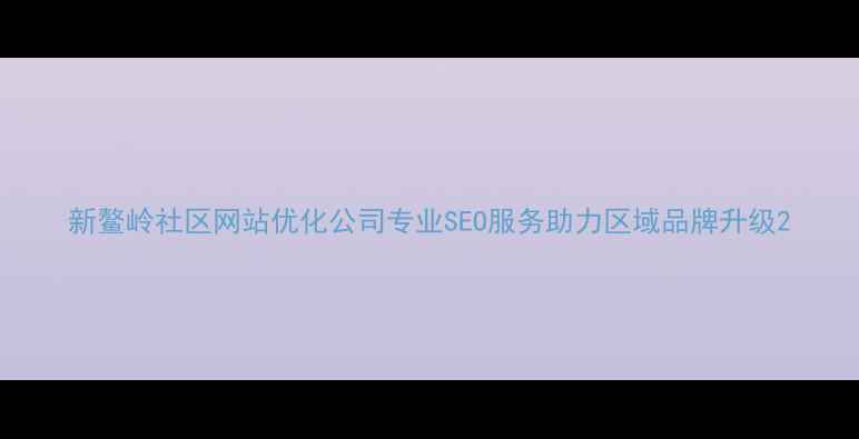 图片 新鳌岭社区网站优化公司专业SEO服务助力区域品牌升级2