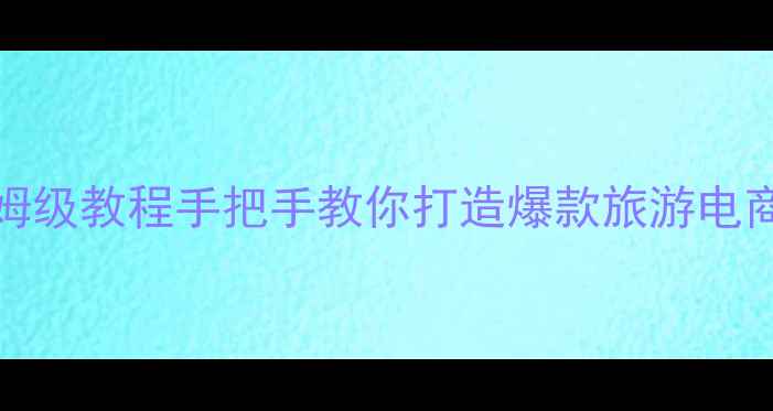 图片 旅游小程序设计+SEO优化保姆级教程手把手教你打造爆款旅游电商小程序（附百度收录技巧）