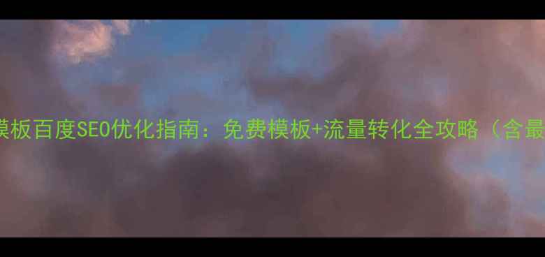 图片 旅游网站模板百度SEO优化指南：免费模板+流量转化全攻略（含最新数据）2