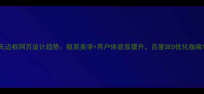 图片 无边框网页设计趋势：极简美学+用户体验双提升，百度SEO优化指南1