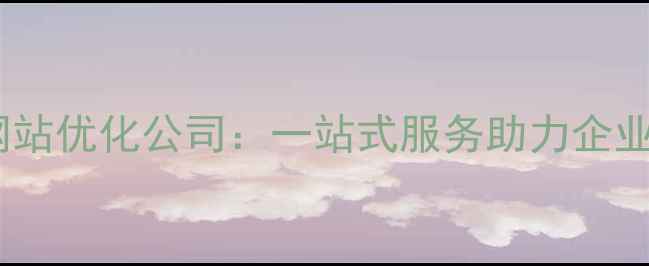 图片 无锡专业网站优化公司：一站式服务助力企业排名飙升2